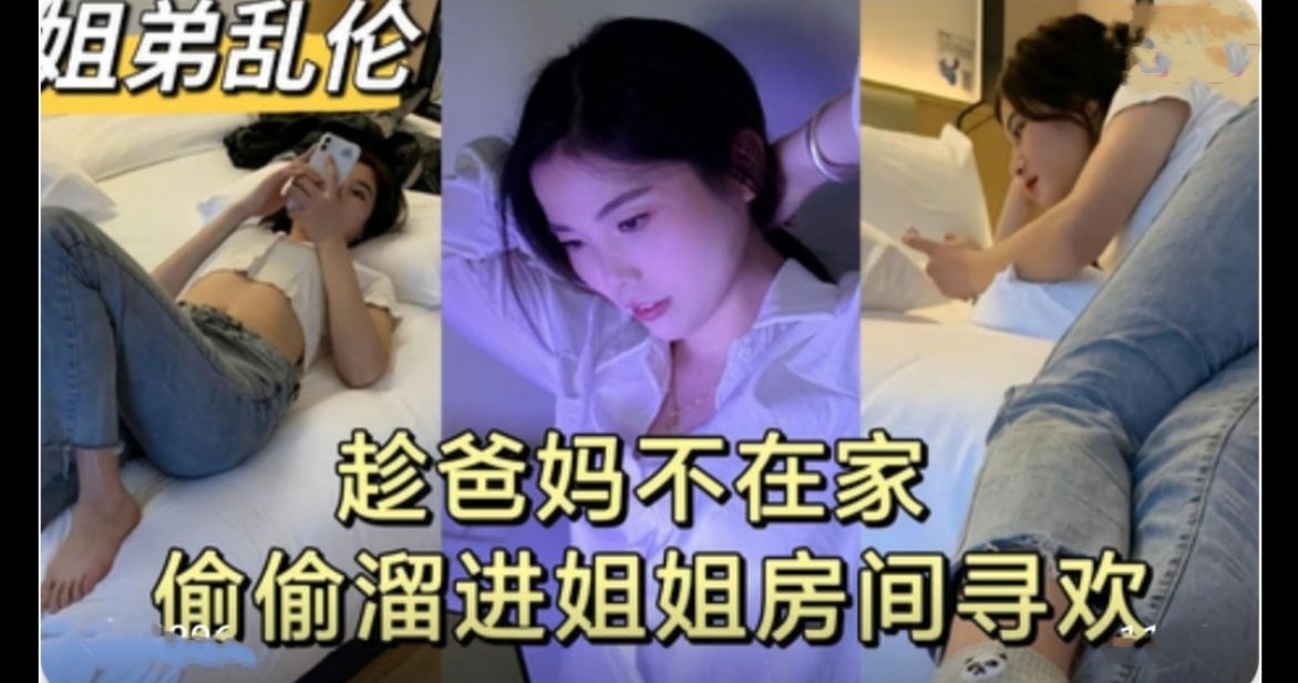 姐弟乱伦，趁爸妈不在家，偷偷溜进姐姐房间寻欢