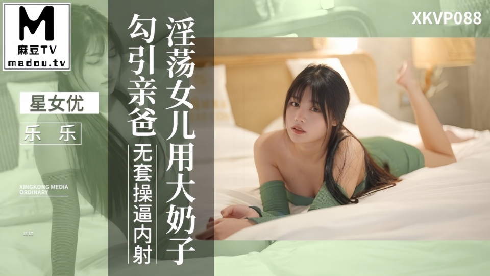 XKVP088.乐乐.淫荡女儿用大奶子勾引亲爸
