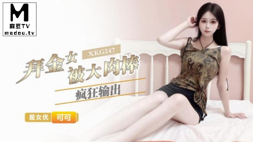 XKG247.可可.拜金女被大肉棒疯狂输出