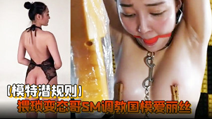 调教模特 变态榜一大哥SM调教国摸爱丽丝老规矩潜规则完淫语对白