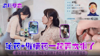 【恋母孽缘】迷药加催情药一起弄太狠了，真实迷奸我的亲妈