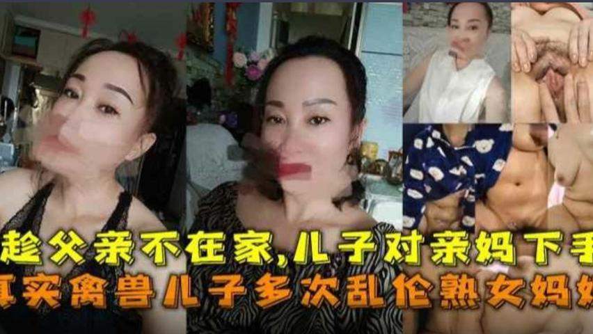【禽兽儿子】多次乱伦熟女妈妈趁父亲不在家儿子对亲妈下手