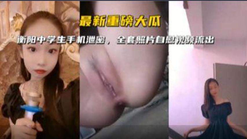 【手机泄密】衡阳中学女学生泄密全套照片自慰视频流出