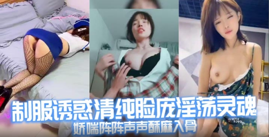 制服诱惑清纯脸庞淫荡灵魂 娇喘阵阵声声酥麻入骨