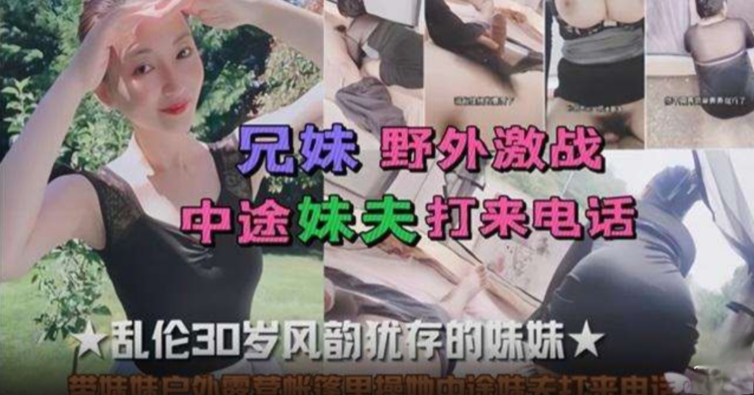 兄妹野外激战中途妹夫打来电话，乱伦30岁风韵犹存的妹妹