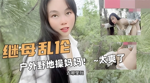 新年假期首发自拍黑料【母子户外乱伦】和继母打野战淫荡对话全程随拍！奶大疯骚得狠