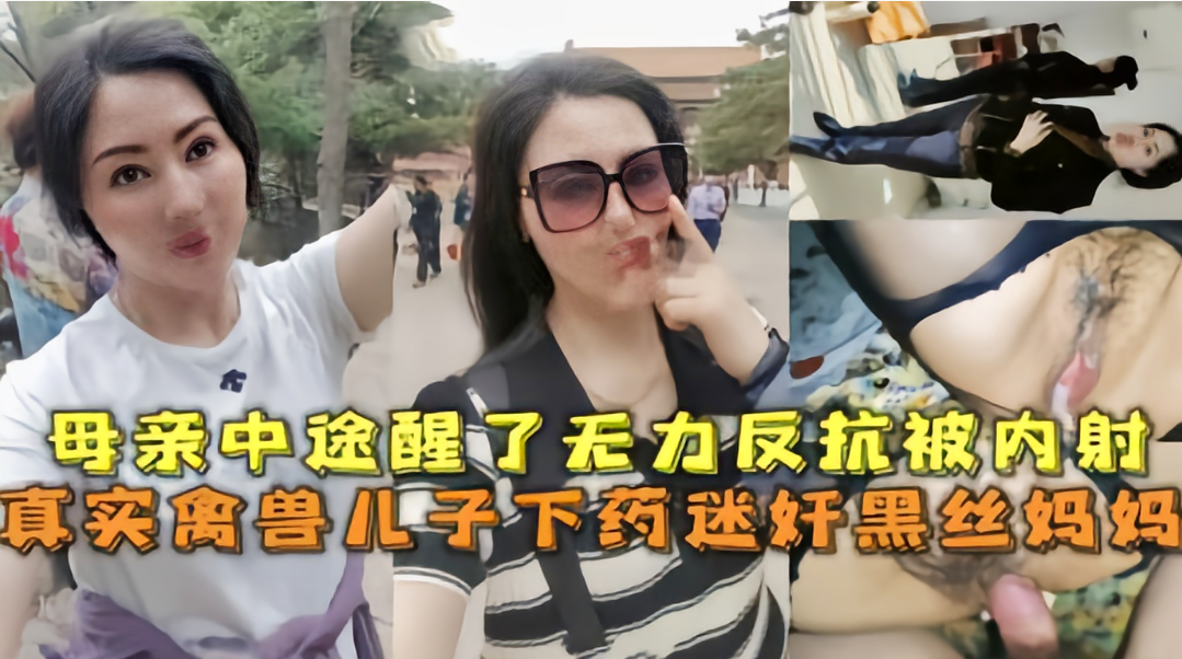 最新吃瓜爆料【强奸妈妈乱伦】真实禽兽儿子下药迷奸黑丝妈妈母亲中途醒来无力反抗被内射
