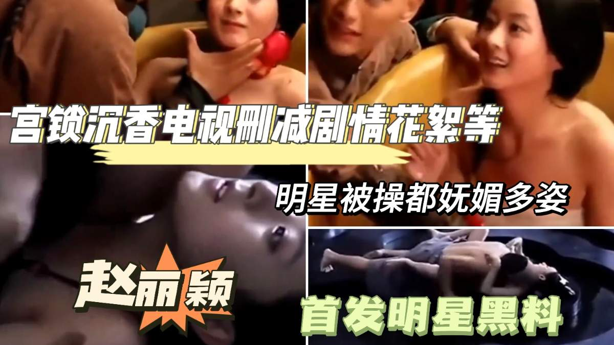 暗网黑料【赵丽颖删减片段】真实未流出电视剧被删减真人明星记录以及花絮，明星就是不一样感觉棒极了