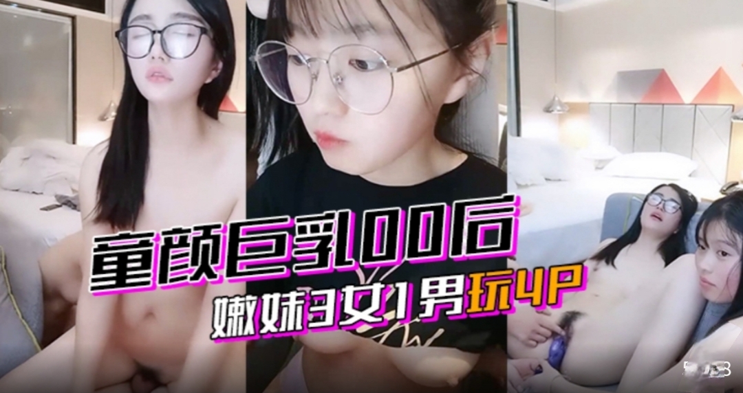激情4 p童颜巨乳00后嫩妹3女1男玩4 P
