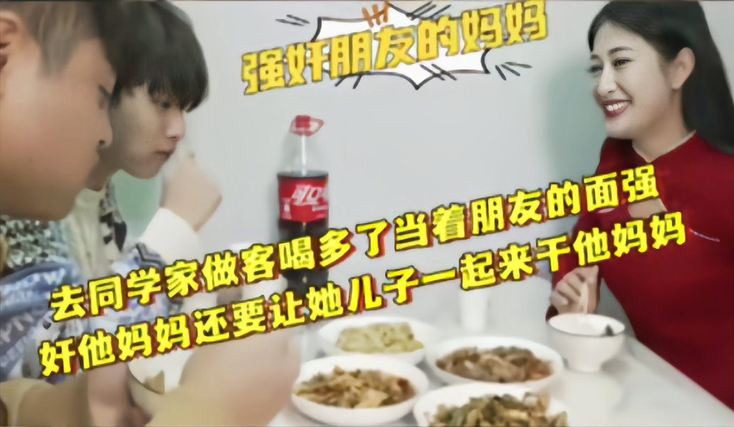 【强奸同学母亲】刺激上演去同学家做客看上他妈，要求一起操，超级洗脑刺激经典流出