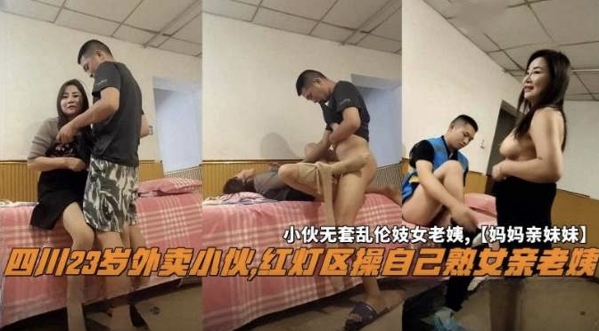 【红灯区乱伦】真实手机丢失爆料四川23岁外卖小伙，红灯区操自己的熟女老阿姨，小伙无套乱伦妓女老姨‘妈妈的亲妹妹