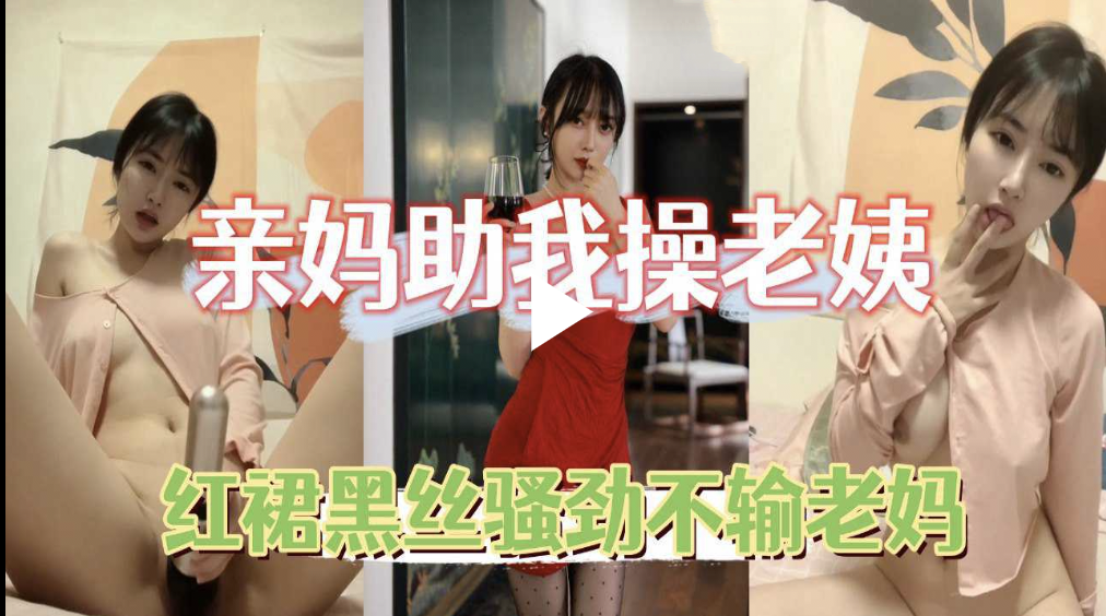 真实刺激【家庭乱伦】妈妈帮忙口交调硬，然后操红裙黑丝骚劲不输老妈的姨妈，撕烂丝袜直接射进骚逼，妈妈一旁奥利给呐喊助威