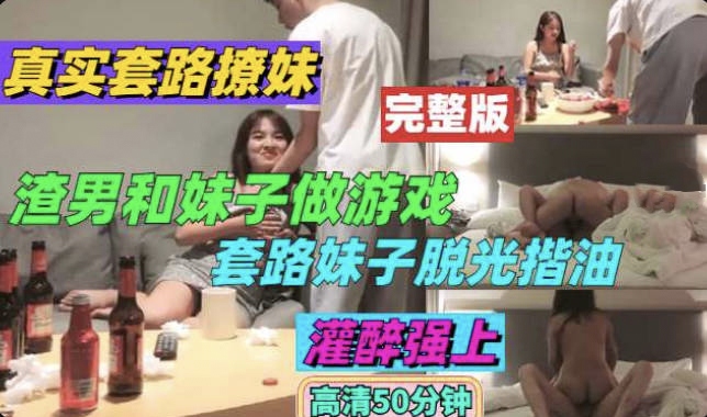 热门精品【完整版偷拍流出】真实对白撩妹-渣男和妹子做游戏套路妹子脱光揩油-灌醉后强上