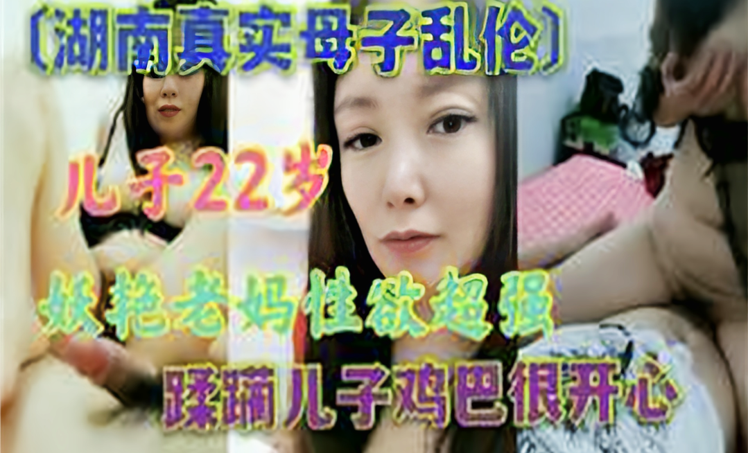 真实刺激湖南母子乱伦！揉捏亲儿子，有此妈妈无怨无悔
