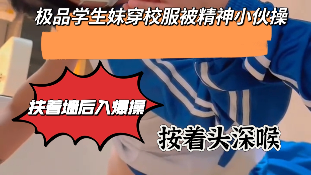极品学生妹穿着校服被精神小伙爆操