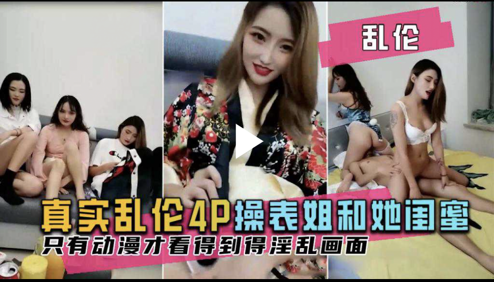 【乱伦4p表姐和她得闺蜜】肆意玩弄，场面淫乱不输动漫，个个美若天仙身材傲慢让人窒息
