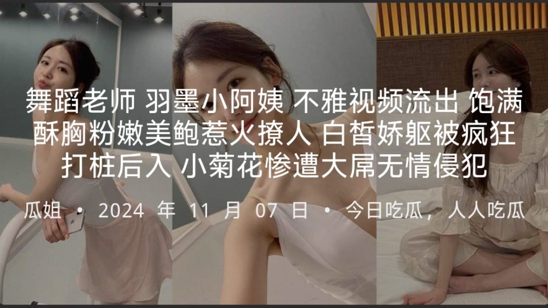 舞蹈老师 羽墨小阿姨 不雅视频激爆网络！饱满酥胸粉嫩蜜穴引人垂涎！雪白翘臀惨遭狠命打桩，娇嫩菊花被大