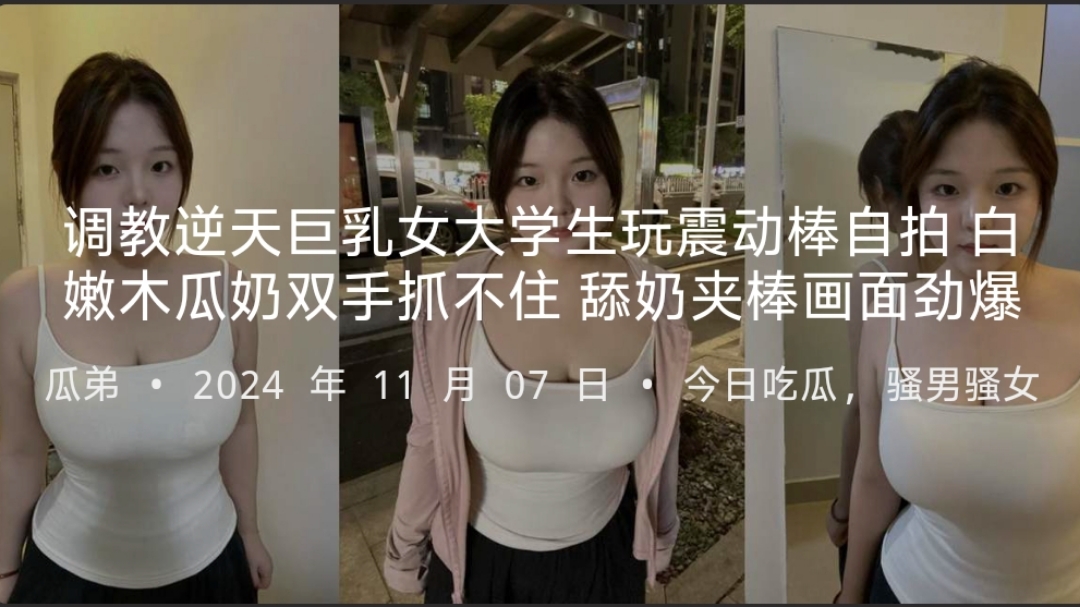 调教逆天巨乳女大学生玩震动棒自拍白嫩木瓜奶双手抓不住舔奶夹棒画面劲爆-51cg