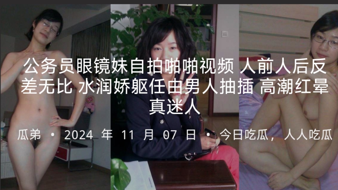 公务员眼镜妹自拍啪啪视频人前人后反差无比水润娇躯任由男人抽插高潮红晕真迷人-
