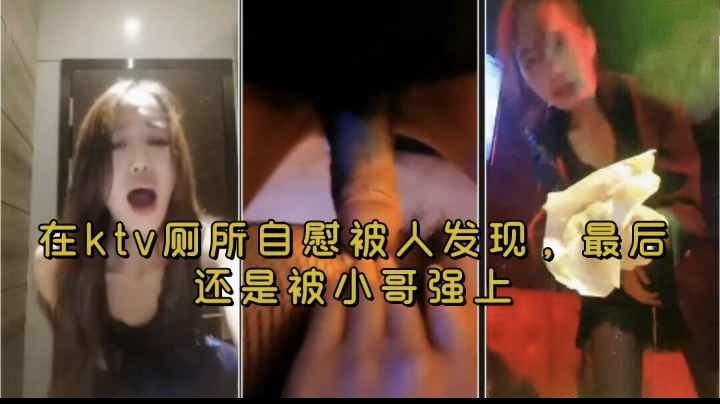 灰界大姐大【自录在KTV被强操】真实本想厕所自慰一翻没想到出去后被小伙子强顶硬上