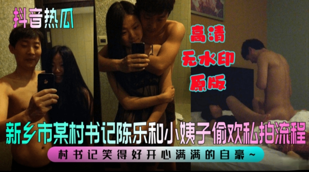 抖音热瓜  新乡市某村书记陈乐和小姨子偷欢私拍流程！村书记笑得好开心满满的自豪~