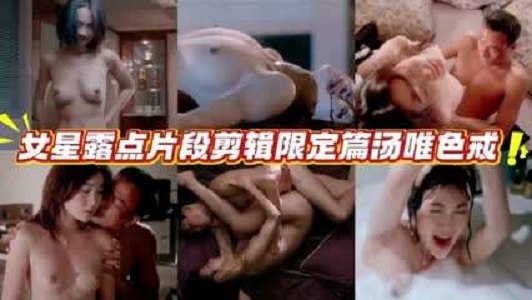 女星露点片段剪辑限定篇汤唯色戒