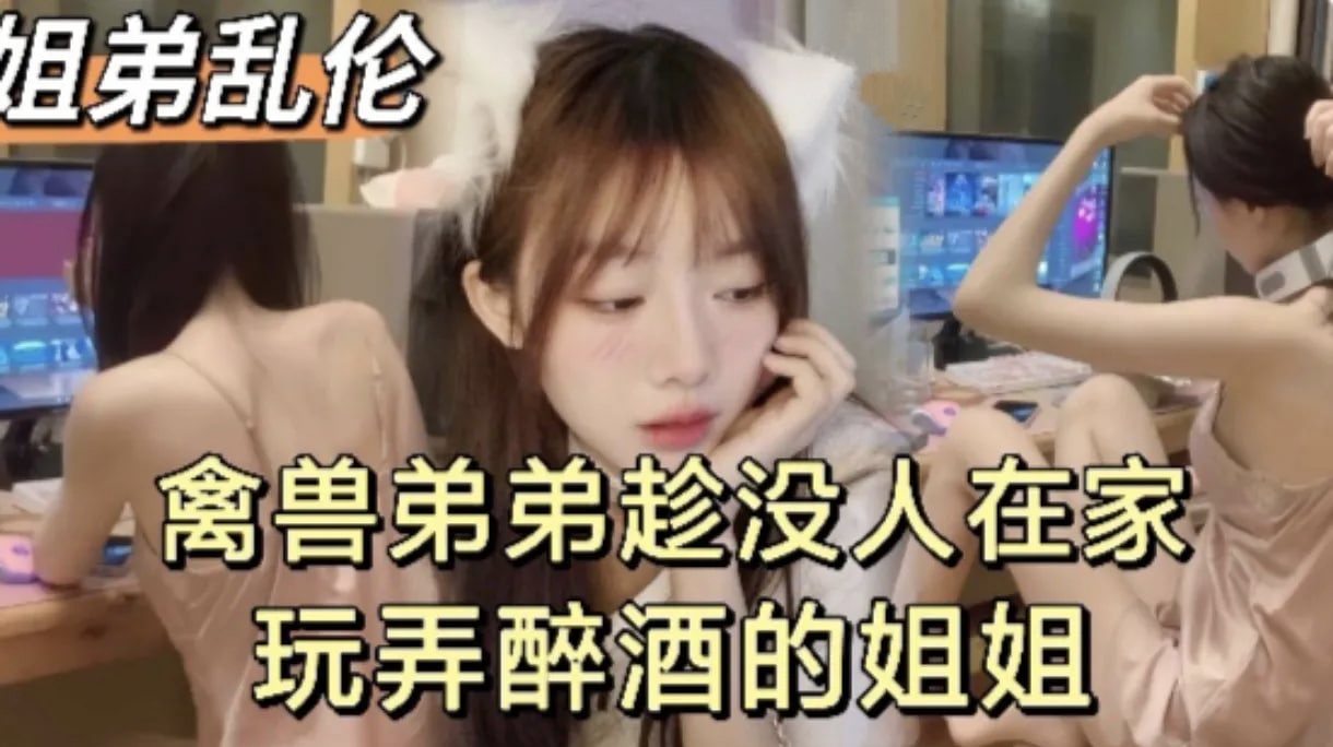 手机自拍吃瓜黑料，玩弄醉酒亲姐姐(半醉半醒)