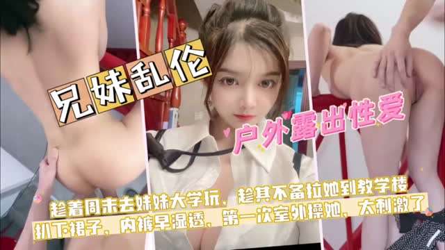 精品乱伦，兄妹俩在教学楼做爱!裙底小内内湿透了