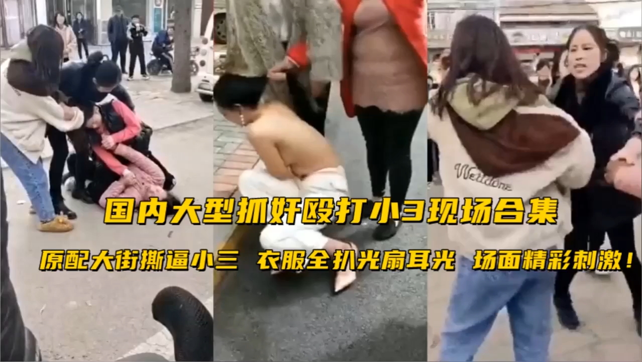 国内大型抓奸殴打小3现场合集！原配大街撕逼小三衣服全扒光扇耳光场面精彩刺激！黑料爆料少妇