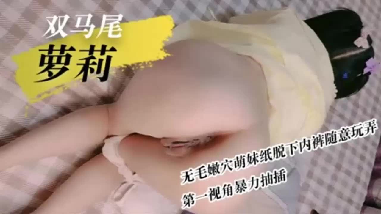 【完整版】双马尾萝莉无毛嫩穴萌妹子脱下内裤随便玩弄，第一视角暴力抽插