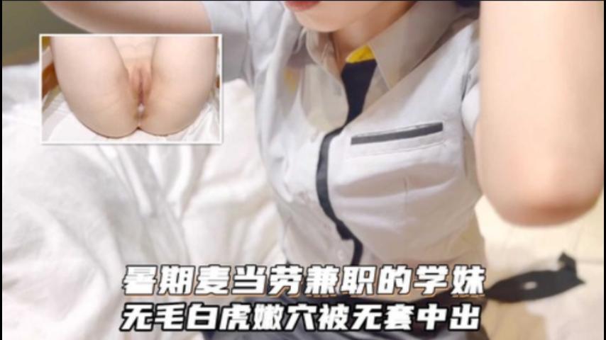 暑期麦当劳兼职的小学妹，极品无毛白虎嫩穴无套中出