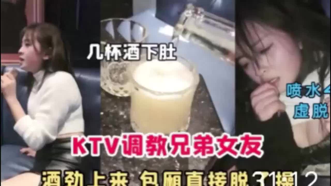 【试看版】趁着兄弟喝醉在KTV借着酒劲疯狂玩弄兄弟的女朋友，在包厢扒光就开始搞非常刺激