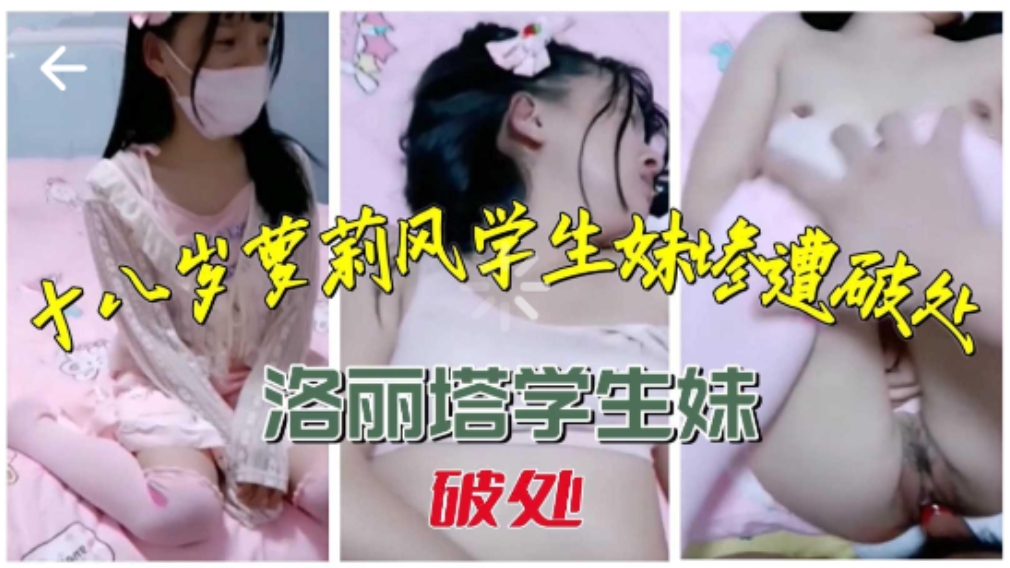 【真实破处】十八岁洛丽塔风格学生妹惨遭破处，叫声凄惨好听