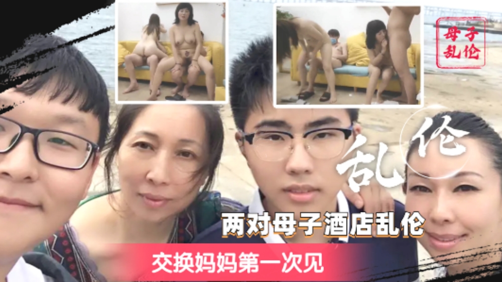 【换妈乱伦】两对母子酒店乱伦，交换妈妈还是第一次见，真刺激