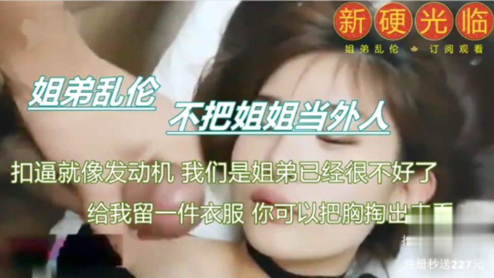 【真实乱伦】不把姐姐当外人，姐姐哀求“我们是姐弟，给我留一件衣服吧”