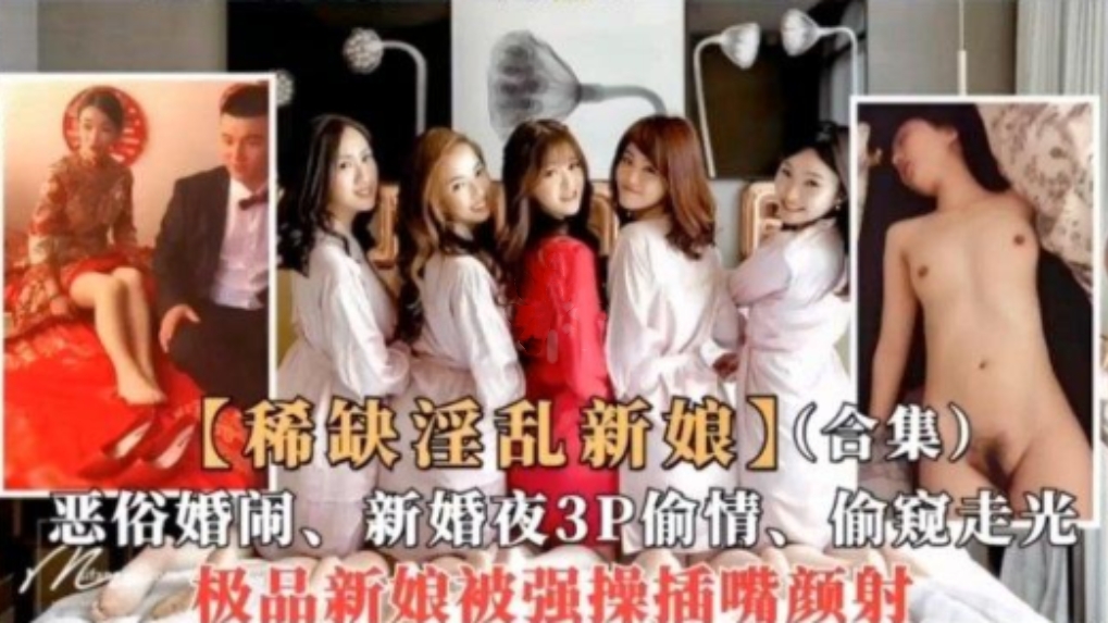 【稀缺淫乱新娘】合集，恶俗婚闹，新婚夜3P偷情，偷窥走光！极品新娘强插颜