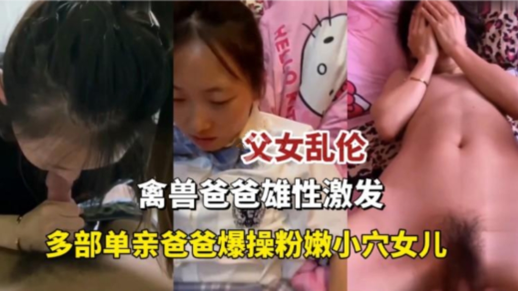 【真实乱伦】父女乱伦，禽兽爸爸雄性激发，单亲爸爸爆操粉嫩小穴女儿