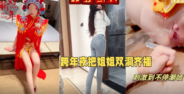 【试看版】真实记录跨年夜网红姐姐穿着新中式拍视频被我强行压倒双洞起开肛交内射！主页看完整版，主页充电订阅免费看本博主全部付费作品！