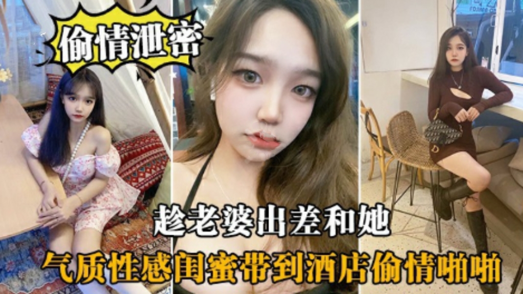 【偷情泄密】趁老婆出差和她，气质性感闺蜜带到酒店偷情啪啪啪
