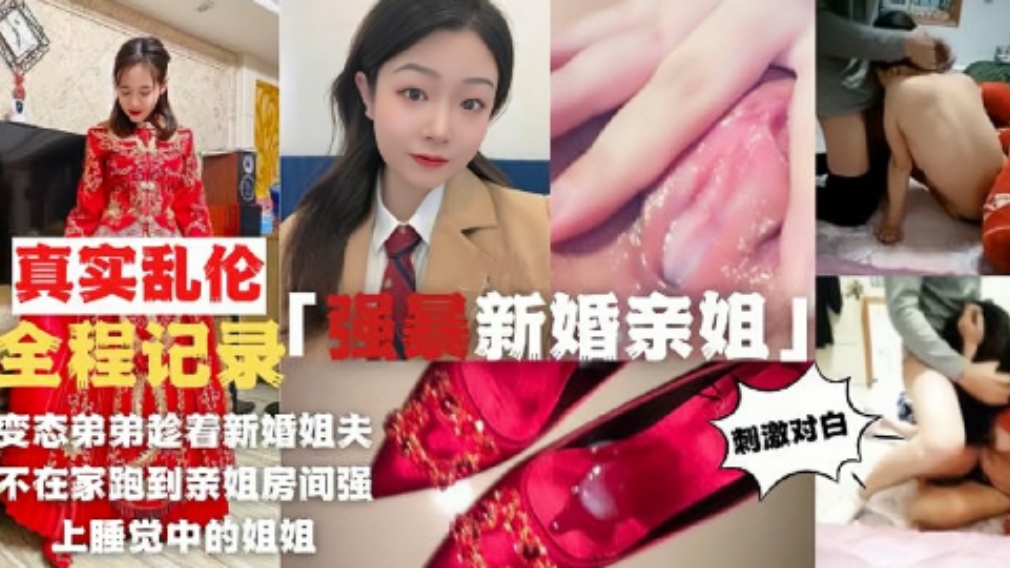 真实乱伦，强暴新婚亲姐全程记录，变态弟弟趁着新婚姐夫不在家，强奸姐姐，刺激对白