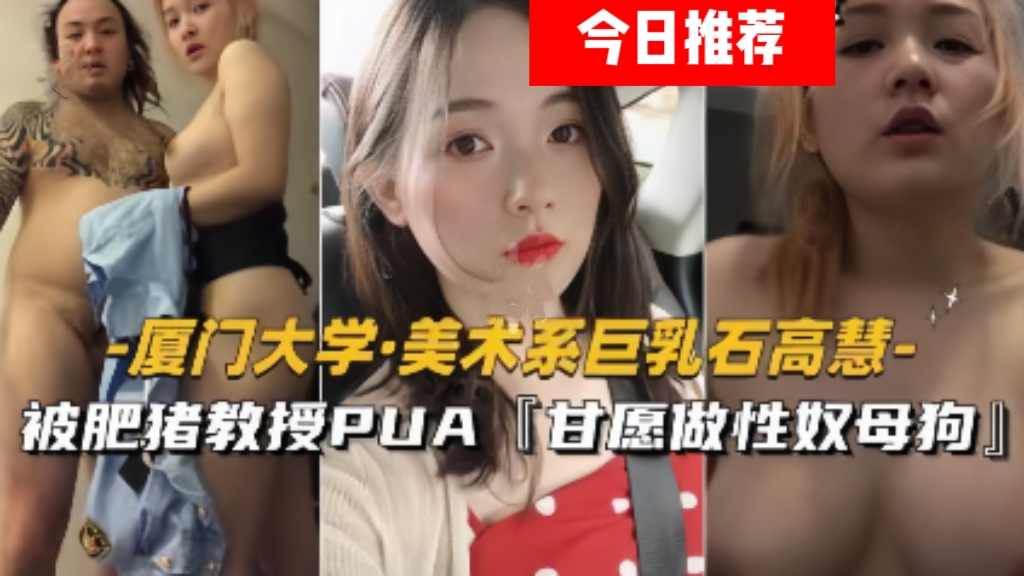 【今日推荐】厦门大学美术系巨乳石高慧，被肥猪教授pua甘愿做性奴母狗