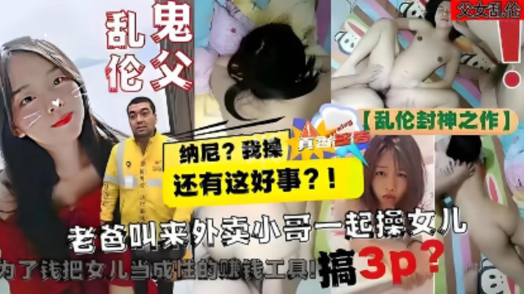 鬼父乱伦，老爸叫来外卖小哥一起操女儿，为了钱把女儿当成性的赚钱工具搞3p