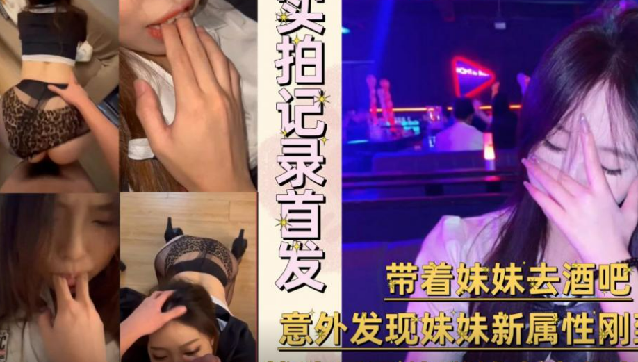 【试看版】真实兄妹乱伦，带妹妹去酒吧意外发现新属性，激情跳舞，回家强迫她给我跳艳舞被我无套内射！主页看完整版！主页点击充电订阅免费看本人全部付费作品！