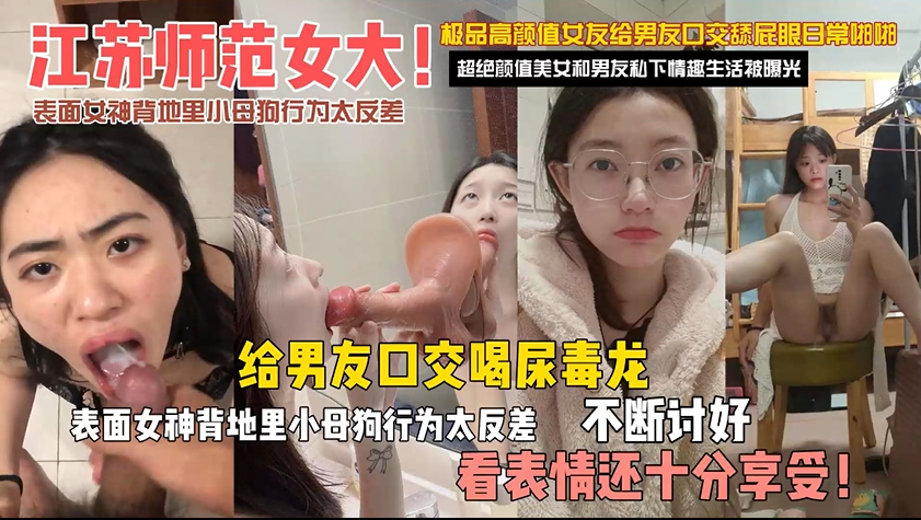 【试看版】黑料曝光-江苏师范女大学生表面女神背地里小母狗行为太反差了，不断讨好喝尿吞精毒龙内射！主页看完整版！主页点击充电订阅免费看本人全部付费作品！
