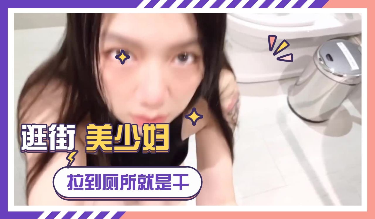 逛街遇到美少妇拉到厕所就是干