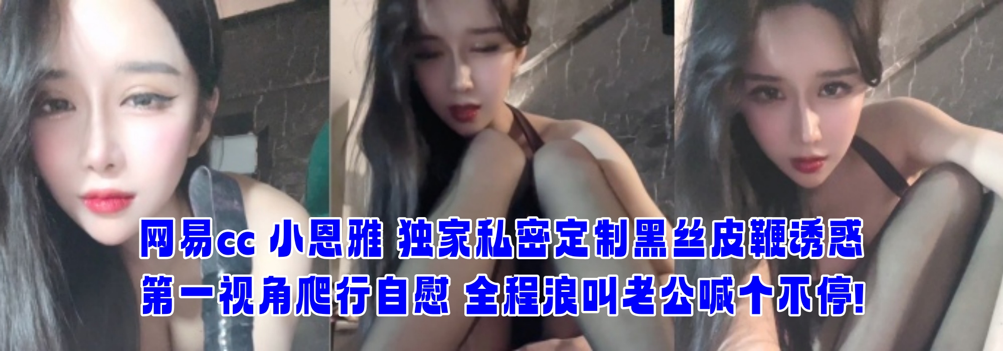 网易cc 小恩雅 独家私密定制黑丝皮鞭诱惑 第一视角爬行自慰 全程浪叫老公喊个不停!