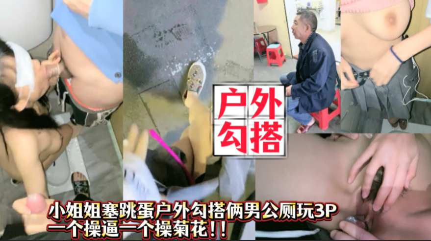 真实记录户外小姐姐塞跳蛋户外撩人，勾搭老大爷没成功，最后勾搭俩小黄毛公厕玩3P 一个操逼一个操菊花！点击头像主页看更多精彩视频！主页点击充电订阅免费看本人全部付费作品！