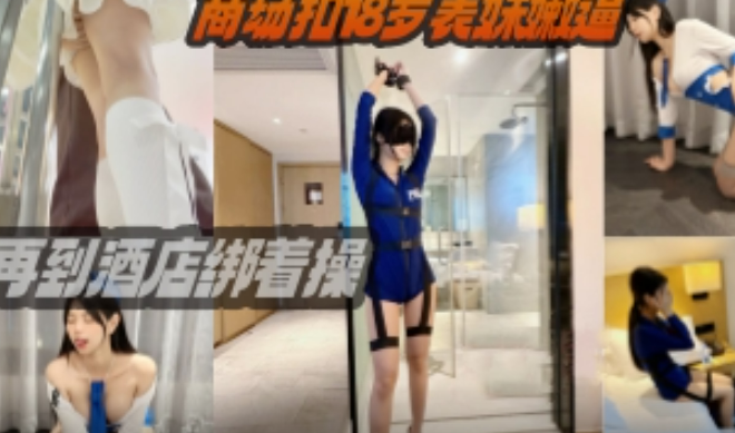【上集】调教邻居叔叔家的表妹，商场里面扣逼，回到酒店绑起来操，无套内射！！主页看完整版下集！主页点击充电订阅免费看本人全部付费作品！
