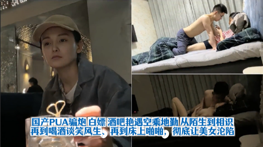 【上集】国产PUA骗炮 白嫖 酒吧艳遇空乘地勤 从陌生到相识、再到喝酒谈笑风生、再到床上啪啪，彻底让美女沦陷！！主页看完整版下集！主页点击充电订阅免费看本人全部付费作品！
