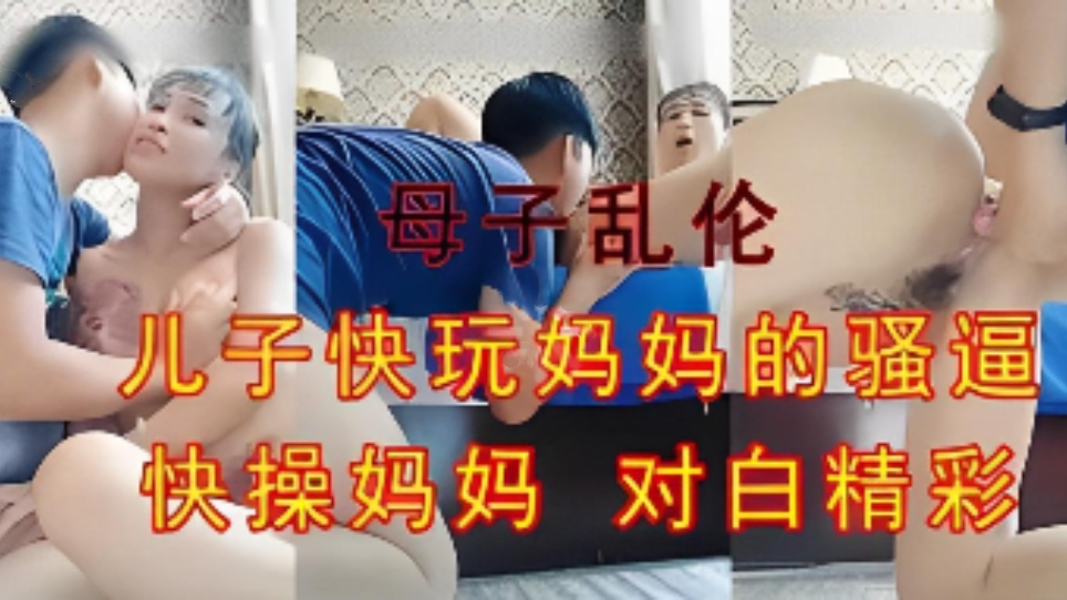 【母子乱伦】儿子快玩妈妈的骚逼，超骚母亲与禽兽儿子的乱伦生活